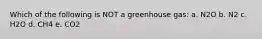 Which of the following is NOT a greenhouse gas: a. N2O b. N2 c. H2O d. CH4 e. CO2