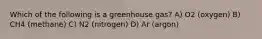 Which of the following is a greenhouse gas? A) O2 (oxygen) B) CH4 (methane) C) N2 (nitrogen) D) Ar (argon)