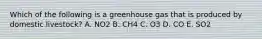 Which of the following is a greenhouse gas that is produced by domestic livestock? A. NO2 B. CH4 C. O3 D. CO E. SO2