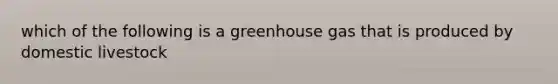 which of the following is a greenhouse gas that is produced by domestic livestock