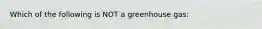 Which of the following is NOT a greenhouse gas: