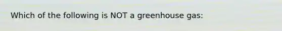 Which of the following is NOT a greenhouse gas: