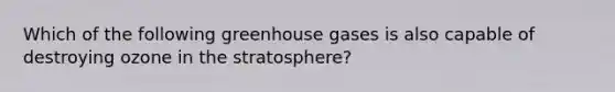 Which of the following greenhouse gases is also capable of destroying ozone in the stratosphere?