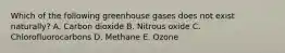Which of the following greenhouse gases does not exist naturally? A. Carbon dioxide B. Nitrous oxide C. Chlorofluorocarbons D. Methane E. Ozone