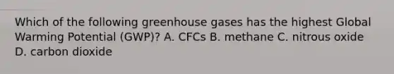 Which of the following greenhouse gases has the highest Global Warming Potential (GWP)? A. CFCs B. methane C. nitrous oxide D. carbon dioxide