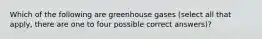 Which of the following are greenhouse gases (select all that apply, there are one to four possible correct answers)?