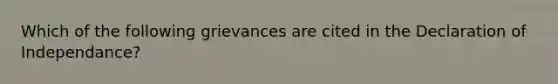 Which of the following grievances are cited in the Declaration of Independance?