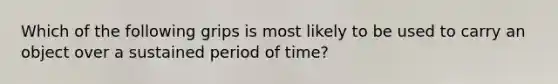 Which of the following grips is most likely to be used to carry an object over a sustained period of time?