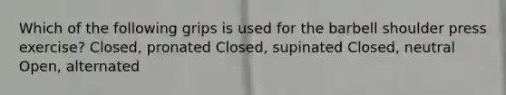 Which of the following grips is used for the barbell shoulder press exercise? Closed, pronated Closed, supinated Closed, neutral Open, alternated