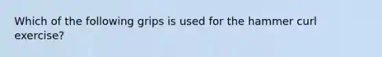Which of the following grips is used for the hammer curl exercise?