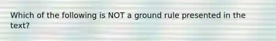 Which of the following is NOT a ground rule presented in the text?