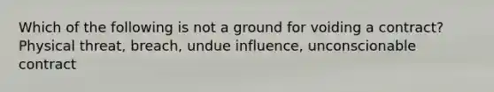 Which of the following is not a ground for voiding a contract? Physical threat, breach, undue influence, unconscionable contract