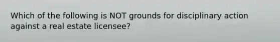 Which of the following is NOT grounds for disciplinary action against a real estate licensee?