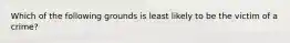 Which of the following grounds is least likely to be the victim of a crime?