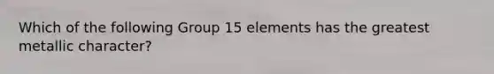 Which of the following Group 15 elements has the greatest metallic character?