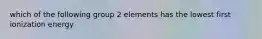 which of the following group 2 elements has the lowest first ionization energy