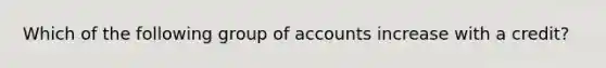 Which of the following group of accounts increase with a credit?