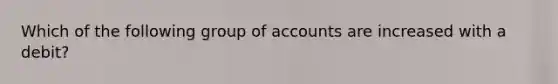 Which of the following group of accounts are increased with a debit?