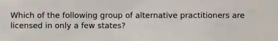 Which of the following group of alternative practitioners are licensed in only a few states?