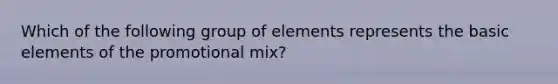 Which of the following group of elements represents the basic elements of the promotional mix?