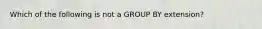 Which of the following is not a GROUP BY extension?