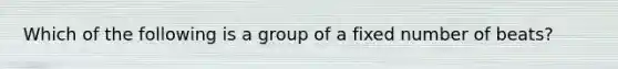 Which of the following is a group of a fixed number of beats?