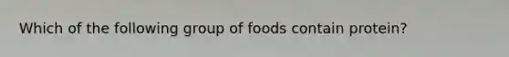 Which of the following group of foods contain protein?