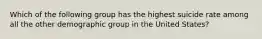 Which of the following group has the highest suicide rate among all the other demographic group in the United States?