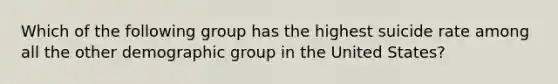 Which of the following group has the highest suicide rate among all the other demographic group in the United States?