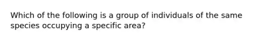 Which of the following is a group of individuals of the same species occupying a specific area?