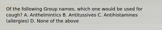 Of the following Group names, which one would be used for cough? A. Anthelmintics B. Antitussives C. Antihistamines (allergies) D. None of the above