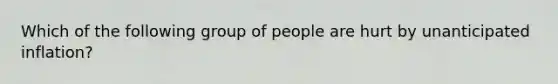 Which of the following group of people are hurt by unanticipated inflation?