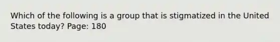 Which of the following is a group that is stigmatized in the United States today? Page: 180