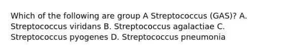 Which of the following are group A Streptococcus (GAS)? A. Streptococcus viridans B. Streptococcus agalactiae C. Streptococcus pyogenes D. Streptococcus pneumonia