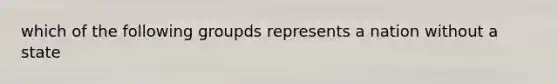 which of the following groupds represents a nation without a state