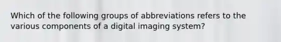 Which of the following groups of abbreviations refers to the various components of a digital imaging system?