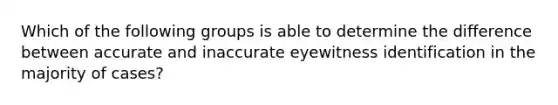 Which of the following groups is able to determine the difference between accurate and inaccurate eyewitness identification in the majority of cases?