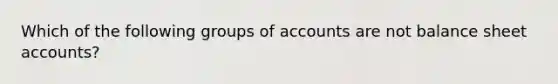 Which of the following groups of accounts are not balance sheet accounts?