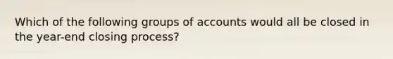 Which of the following groups of accounts would all be closed in the year-end closing process?