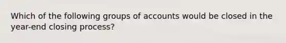 Which of the following groups of accounts would be closed in the year-end closing process?