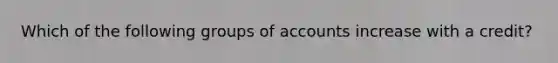 Which of the following groups of accounts increase with a credit?