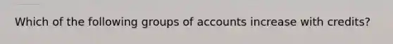 Which of the following groups of accounts increase with credits?