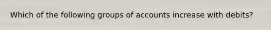 Which of the following groups of accounts increase with debits?