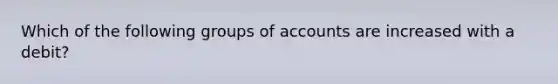 Which of the following groups of accounts are increased with a debit?