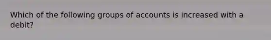 Which of the following groups of accounts is increased with a debit?