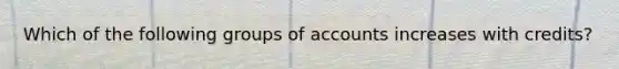 Which of the following groups of accounts increases with credits?