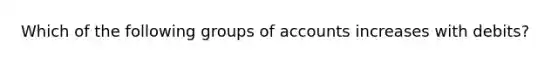 Which of the following groups of accounts increases with debits?