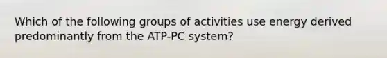 Which of the following groups of activities use energy derived predominantly from the ATP-PC system?