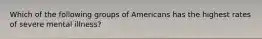 Which of the following groups of Americans has the highest rates of severe mental illness?