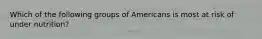 Which of the following groups of Americans is most at risk of under nutrition?